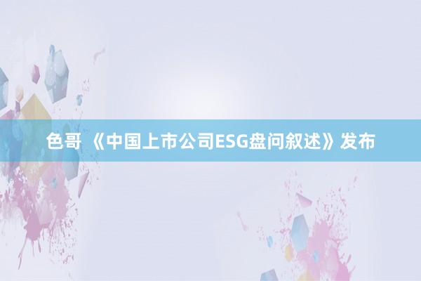 色哥 《中国上市公司ESG盘问叙述》发布