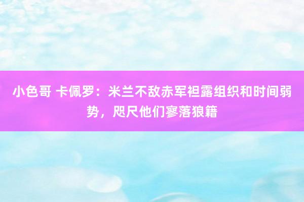 小色哥 卡佩罗：米兰不敌赤军袒露组织和时间弱势，咫尺他们寥落狼籍