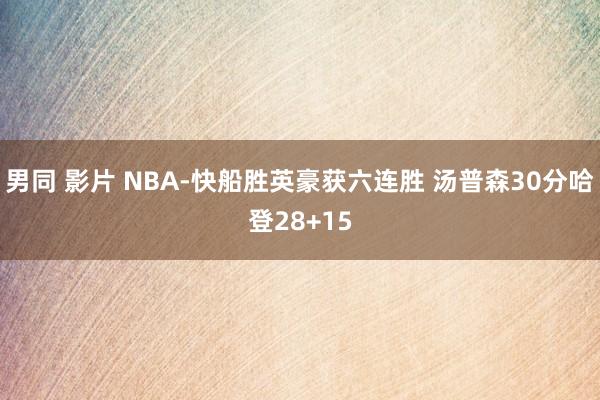 男同 影片 NBA-快船胜英豪获六连胜 汤普森30分哈登28+15