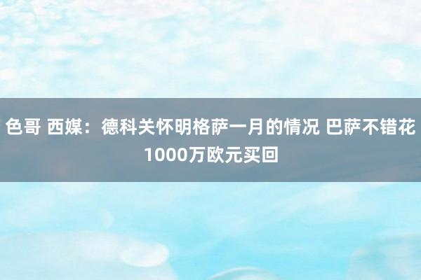 色哥 西媒：德科关怀明格萨一月的情况 巴萨不错花1000万欧元买回