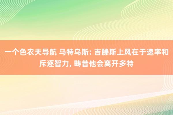 一个色农夫导航 马特乌斯: 吉滕斯上风在于速率和斥逐智力， 畴昔他会离开多特