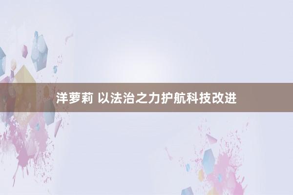 洋萝莉 以法治之力护航科技改进