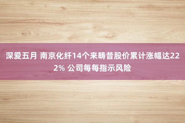 深爱五月 南京化纤14个来畴昔股价累计涨幅达222% 公司每每指示风险