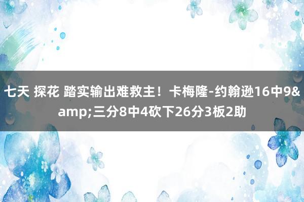 七天 探花 踏实输出难救主！卡梅隆-约翰逊16中9&三分8中4砍下26分3板2助