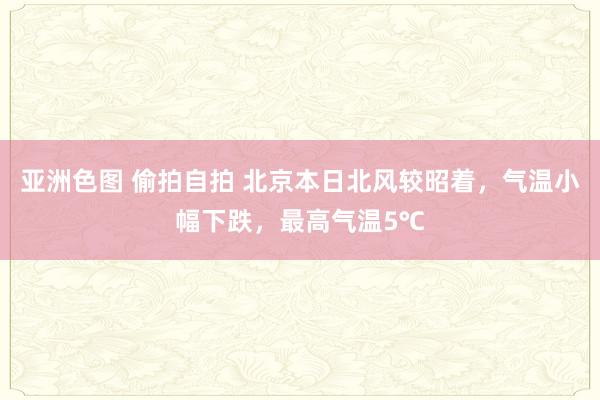 亚洲色图 偷拍自拍 北京本日北风较昭着，气温小幅下跌，最高气温5℃