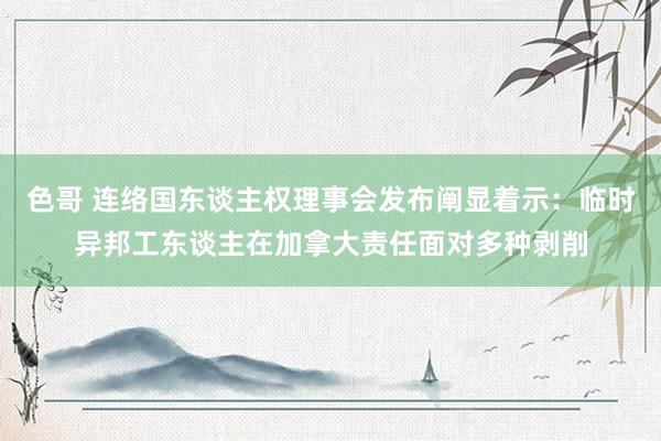 色哥 连络国东谈主权理事会发布阐显着示：临时异邦工东谈主在加拿大责任面对多种剥削