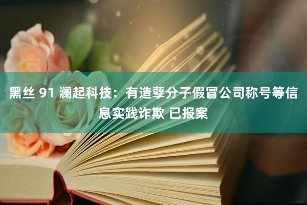 黑丝 91 澜起科技：有造孽分子假冒公司称号等信息实践诈欺 已报案