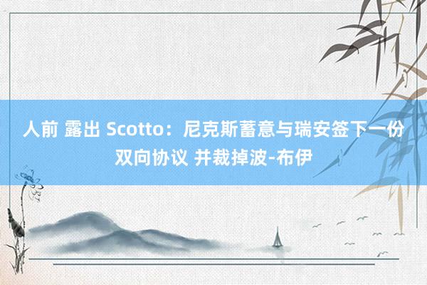 人前 露出 Scotto：尼克斯蓄意与瑞安签下一份双向协议 并裁掉波-布伊