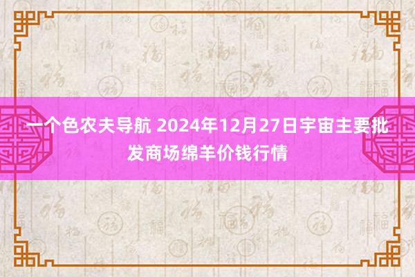 一个色农夫导航 2024年12月27日宇宙主要批发商场绵羊价钱行情