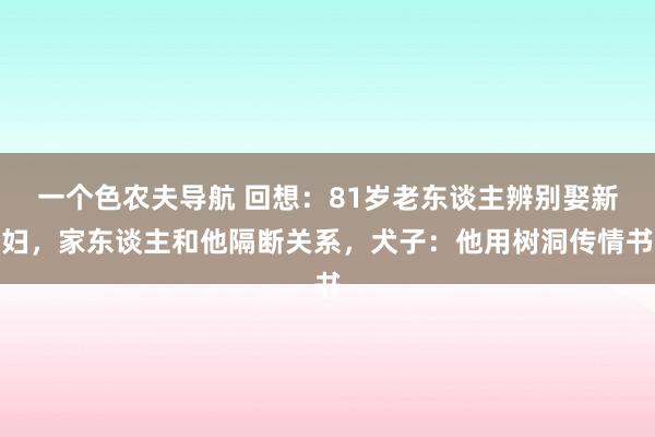 一个色农夫导航 回想：81岁老东谈主辨别娶新妇，家东谈主和他隔断关系，犬子：他用树洞传情书