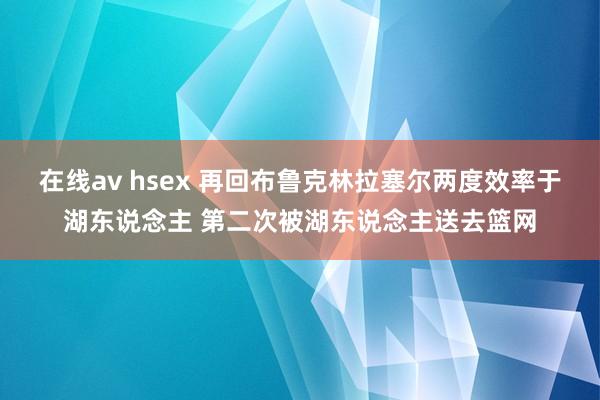 在线av hsex 再回布鲁克林拉塞尔两度效率于湖东说念主 第二次被湖东说念主送去篮网