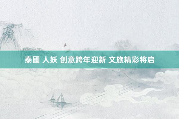 泰國 人妖 创意跨年迎新 文旅精彩将启