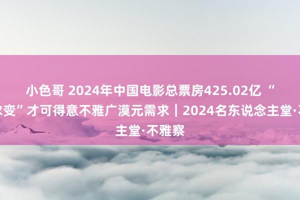 小色哥 2024年中国电影总票房425.02亿 “求新求变”才可得意不雅广漠元需求｜2024名东说念主堂·不雅察