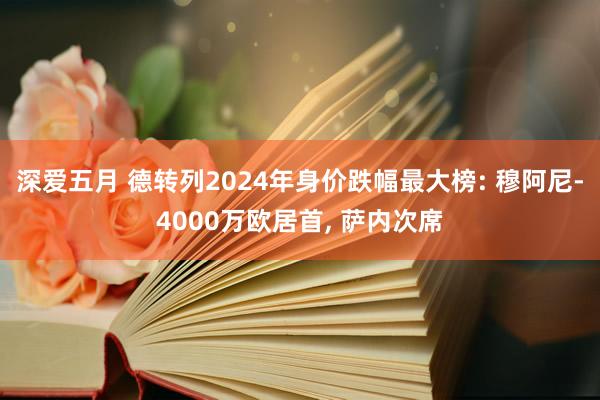 深爱五月 德转列2024年身价跌幅最大榜: 穆阿尼-4000万欧居首， 萨内次席