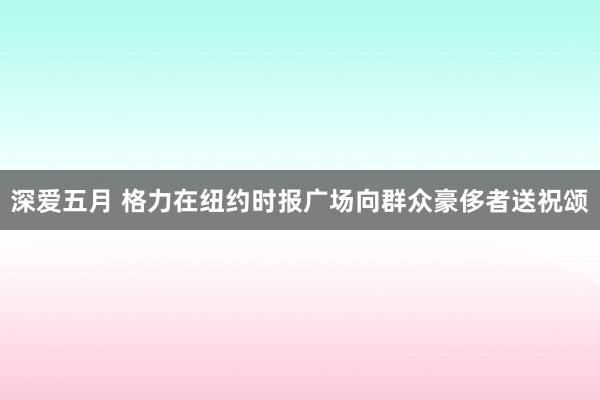 深爱五月 格力在纽约时报广场向群众豪侈者送祝颂