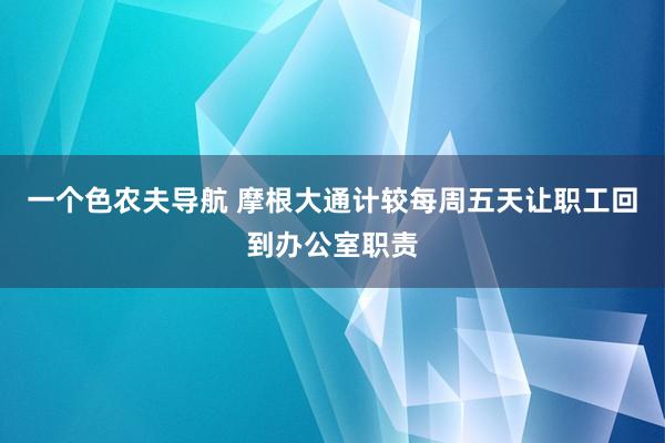 一个色农夫导航 摩根大通计较每周五天让职工回到办公室职责