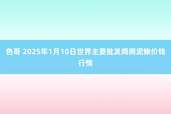 色哥 2025年1月10日世界主要批发阛阓泥鳅价钱行情