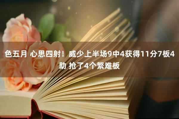 色五月 心思四射！威少上半场9中4获得11分7板4助 抢了4个繁难板