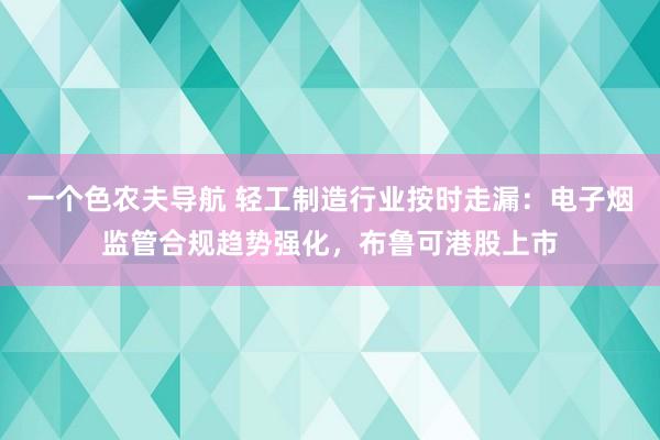 一个色农夫导航 轻工制造行业按时走漏：电子烟监管合规趋势强化，布鲁可港股上市