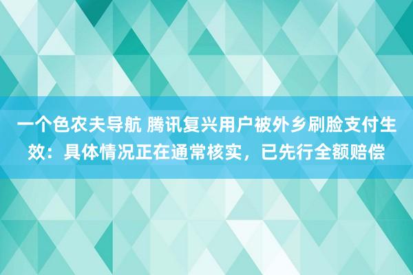 一个色农夫导航 腾讯复兴用户被外乡刷脸支付生效：具体情况正在通常核实，已先行全额赔偿